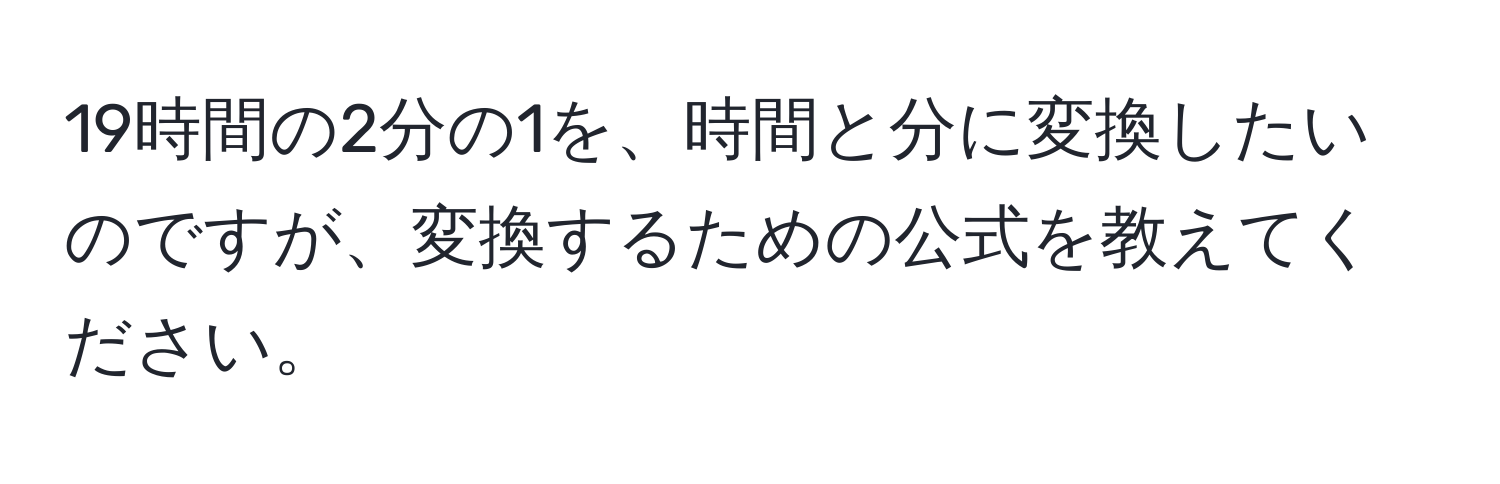 19時間の2分の1を、時間と分に変換したいのですが、変換するための公式を教えてください。