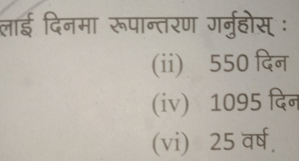 लाई दिनमा रूपान्तरण गर्नुहोस् ः
(ii) 550 दिन
(iv) 1095 दिन
(vi) 25 वर्ष