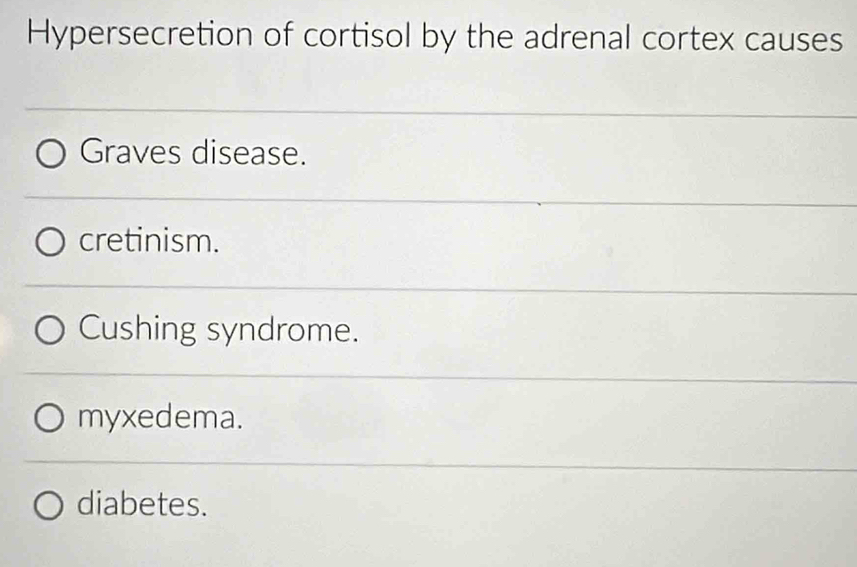 Hypersecretion of cortisol by the adrenal cortex causes
Graves disease.
cretinism.
Cushing syndrome.
myxedema.
diabetes.