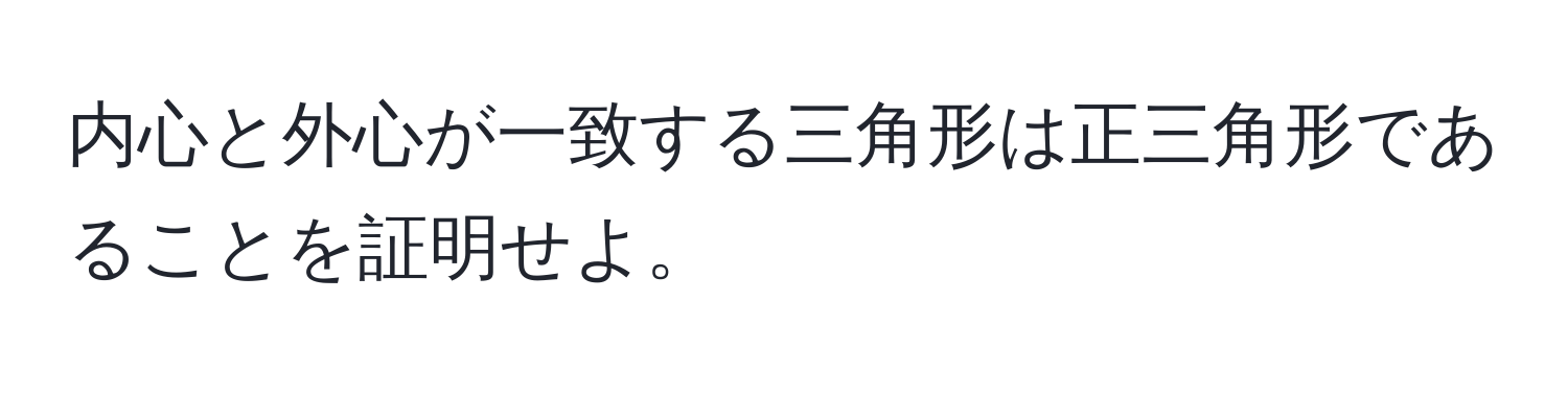 内心と外心が一致する三角形は正三角形であることを証明せよ。