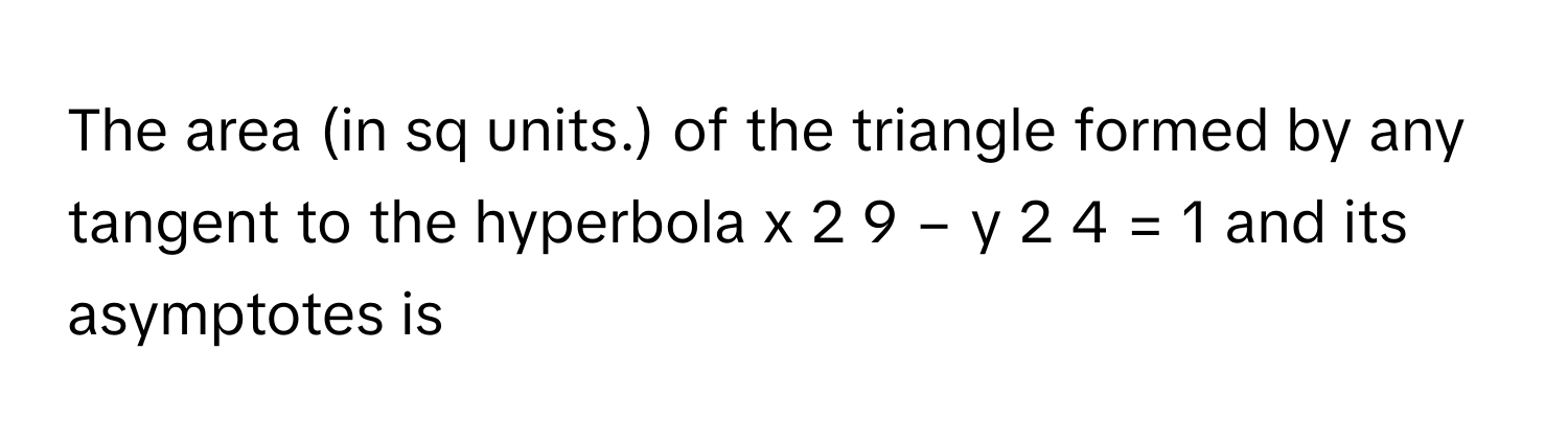 Solved: The area (in sq units.) of the triangle formed by any tangent ...