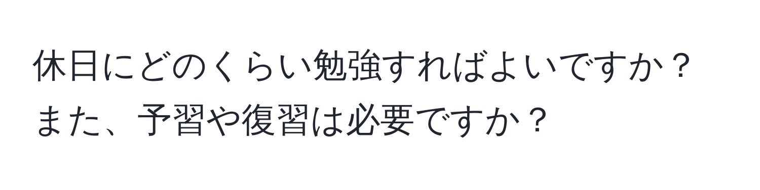 休日にどのくらい勉強すればよいですか？また、予習や復習は必要ですか？