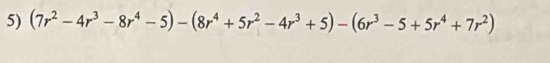 (7r^2-4r^3-8r^4-5)-(8r^4+5r^2-4r^3+5)-(6r^3-5+5r^4+7r^2)