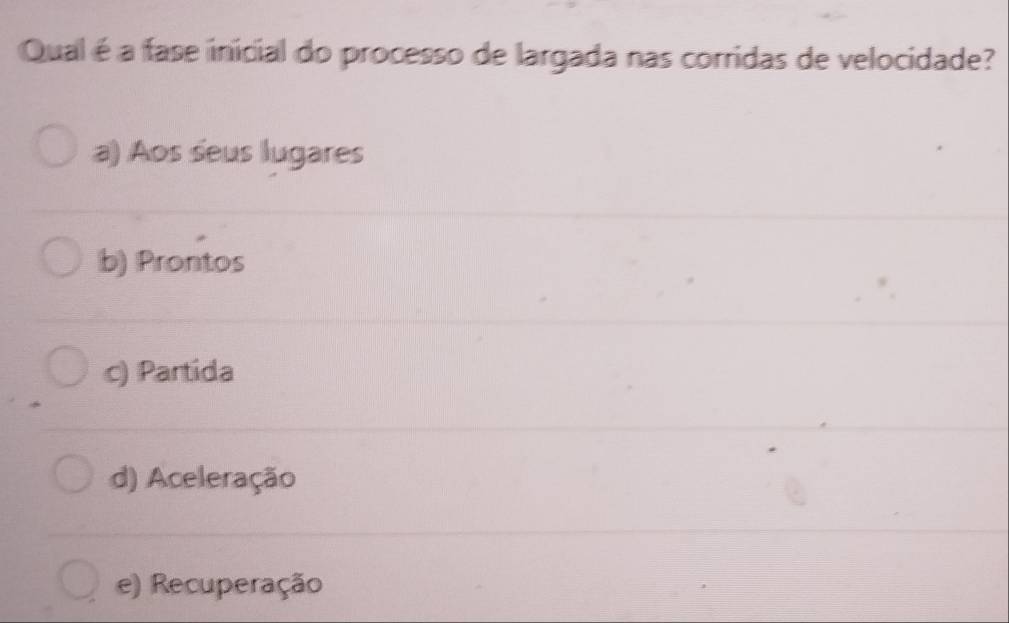 Qual é a fase inicial do processo de largada nas corridas de velocidade?
a) Aos seus lugares
b) Prontos
c) Partida
d) Aceleração
e) Recuperação