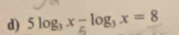 5 log, x = log, x = 8