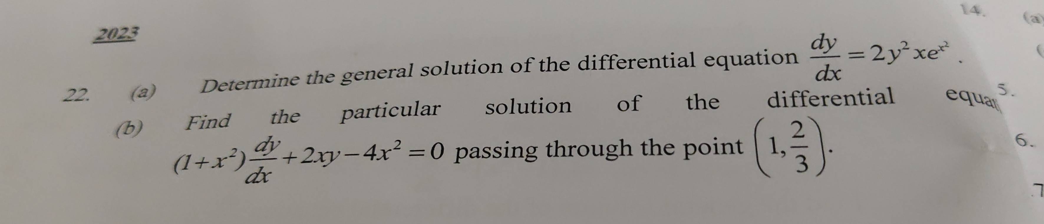 (a
2023
22. (a) Determine the general solution of the differential equation  dy/dx =2y^2xe^(x^2). 
(
5.
(b) Find the particular solution ( of the differential equar
(1+x^2) dy/dx +2xy-4x^2=0 passing through the point (1, 2/3 ). 
6.
7