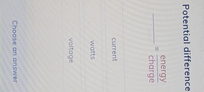 Potential difference
_ = energy/charge 
current
watts
voltage
Choose an answer