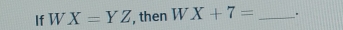 If W X=YZ , then W X+7= _