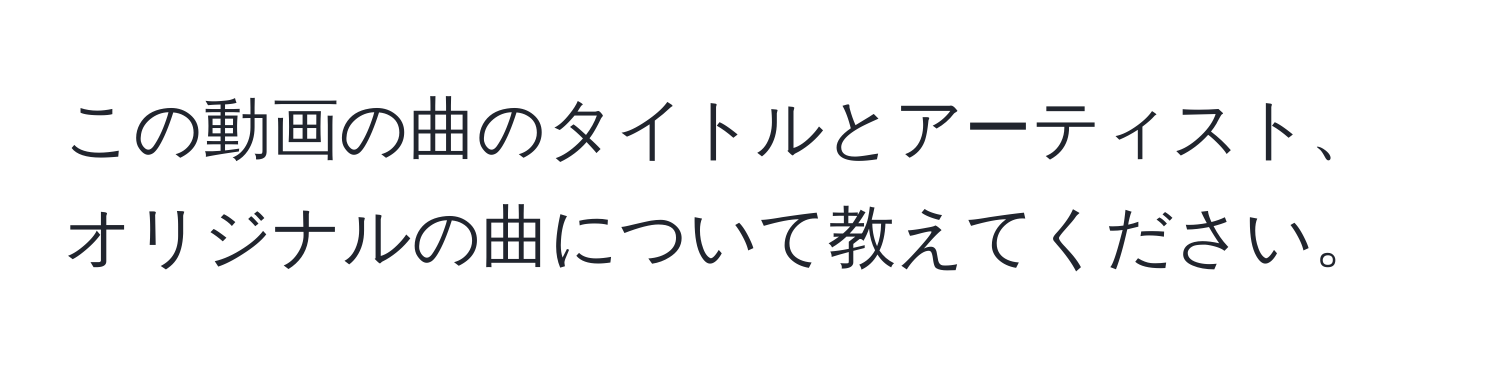 この動画の曲のタイトルとアーティスト、オリジナルの曲について教えてください。