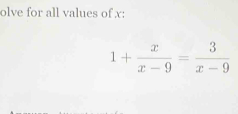 olve for all values of x :
1+ x/x-9 = 3/x-9 