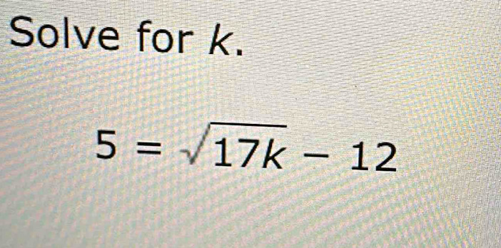 Solve for k.
5=sqrt(17k)-12