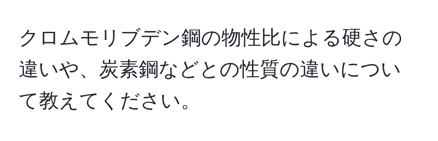 クロムモリブデン鋼の物性比による硬さの違いや、炭素鋼などとの性質の違いについて教えてください。