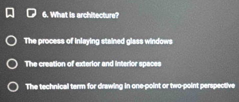 What is architecture?
The process of inlaying stained glass windows
The creation of exterior and interior spaces
The technical term for drawing in one-point or two-point perspective