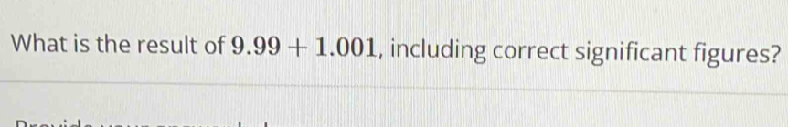 What is the result of 9.99+1.001 , including correct significant figures?