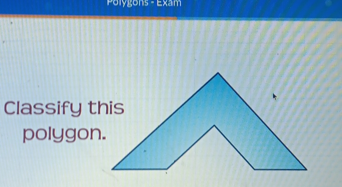 Polygons - Exam 
Classify this 
polygon.