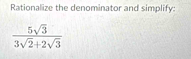 Rationalize the denominator and simplify:
 5sqrt(3)/3sqrt(2)+2sqrt(3) 