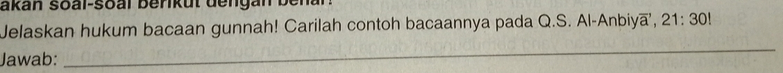 akan soal-soal berikut dengan ben 
Jelaskan hukum bacaan gunnah! Carilah contoh bacaannya pada Q.S. Al-Anbiy overline a', 21:30!
Jawab: 
_
