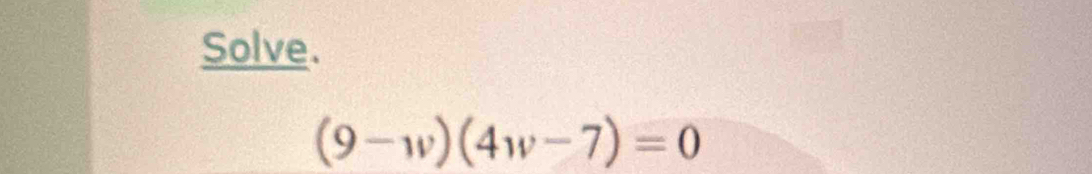 Solve.
(9-w)(4w-7)=0