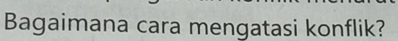 Bagaimana cara mengatasi konflik?