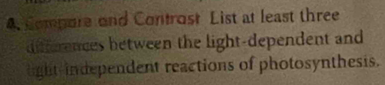 Compore and Controst List at least three 
differences between the light-dependent and 
ight independent reactions of photosynthesis.