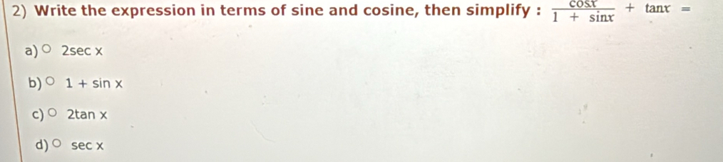 Write the expression in terms of sine and cosine, then simplify :  cos x/1+sin x +tan x=
a) 2sec x
b) 1+sin x
c) 2tan x
d) sec x