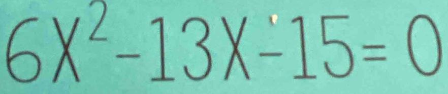 6X^2-13X-15=0