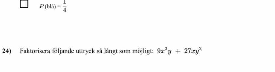 P(bla)= 1/4 
24) Faktorisera följande uttryck så långt som möjligt: 9x^2y+27xy^2