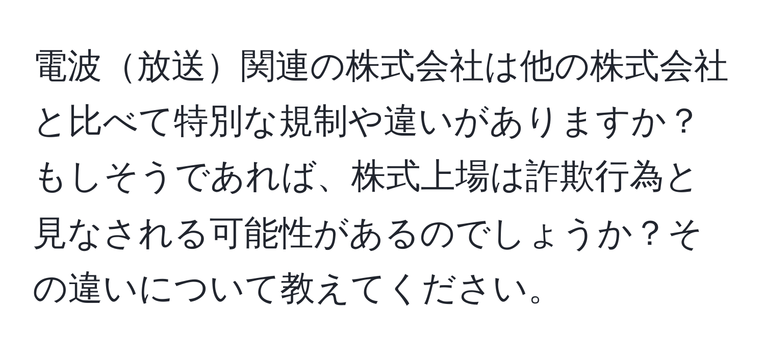 電波放送関連の株式会社は他の株式会社と比べて特別な規制や違いがありますか？もしそうであれば、株式上場は詐欺行為と見なされる可能性があるのでしょうか？その違いについて教えてください。