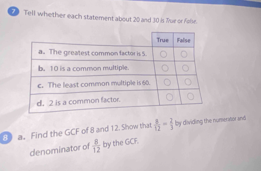 Tell whether each statement about 20 and 30 is True or False. 
8 a. Find the GCF of 8 and 12. Show that  8/12 = 2/3  by dividing the numerator and 
denominator of  8/12  by the GCF.