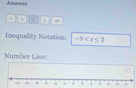 Answer
< > S 2 or 
Inequality Notation: -9
Number Line: