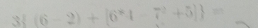 3 (6-2)+[6^*4-7^2+5] =