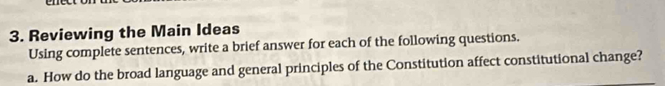 Reviewing the Main Ideas 
Using complete sentences, write a brief answer for each of the following questions. 
a. How do the broad language and general principles of the Constitution affect constitutional change?