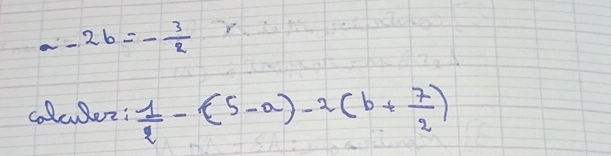 a-2b=- 3/2 
colculez:  1/2 -(5-a)-2(b+ 7/2 )