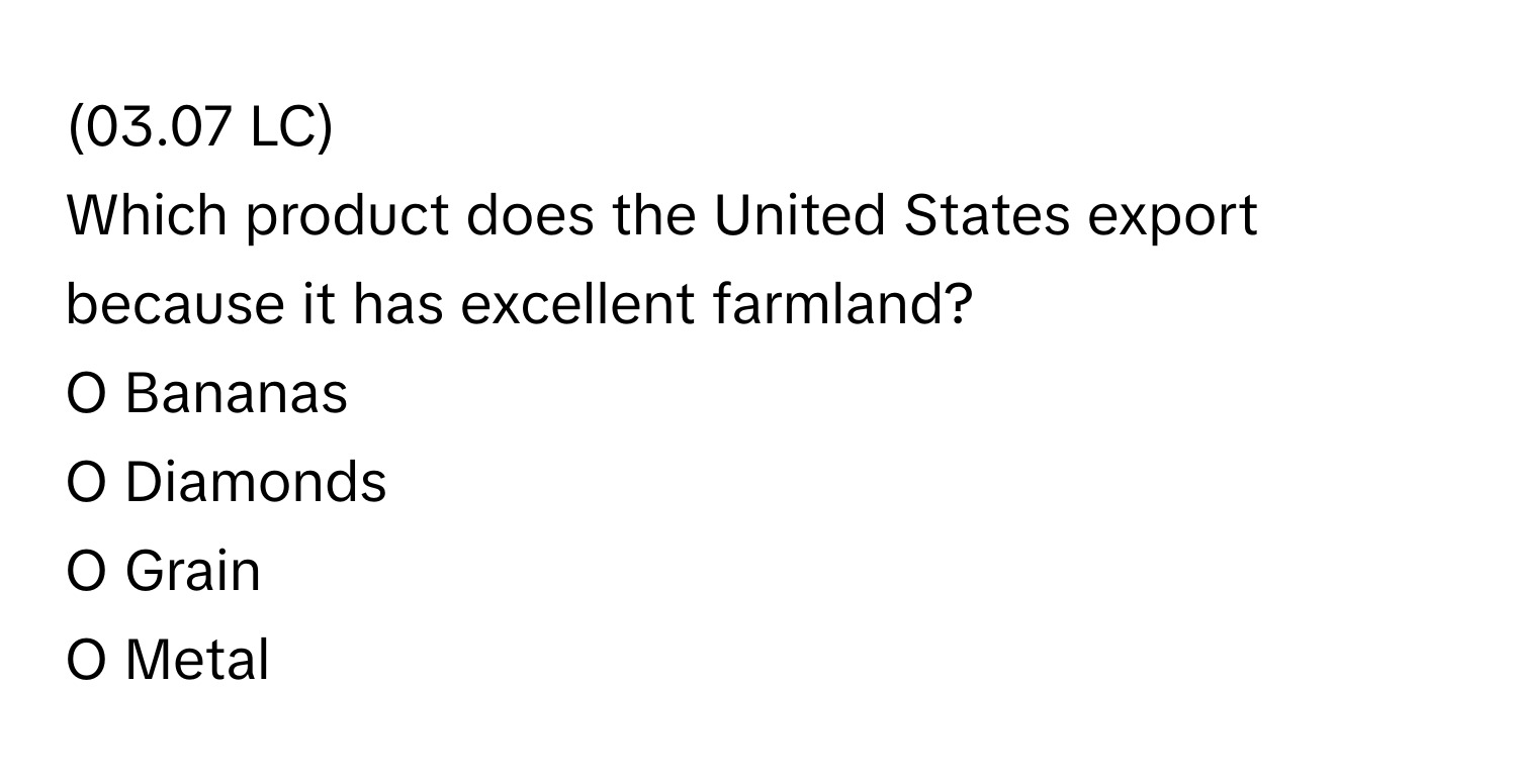 (03.07 LC)

Which product does the United States export because it has excellent farmland?
O Bananas
O Diamonds
O Grain
O Metal