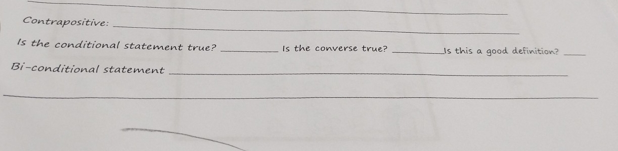 Contrapositive:_ 
Is the conditional statement true? _Is the converse true? _Is this a good definition?_ 
Bi-conditional statement_ 
_