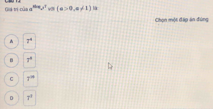 Cầu 12
Giá trị của a^(8log _a^2)7 với (a>0,a!= 1) là:
Chọn một đáp án đúng
A 7^4
B 7^8
C 7^(16)
D 7^2