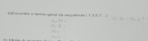 4)Encontre o termo geral da sequência (1,3,5,7...)
Ho i e