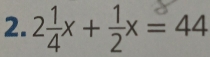 2 1/4 x+ 1/2 x=44