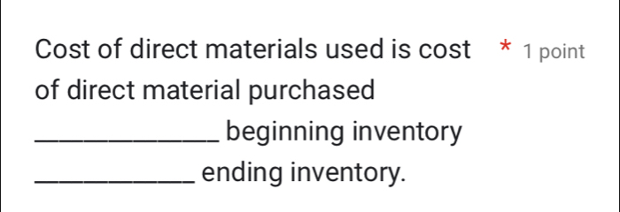 Cost of direct materials used is cost * 1 point 
of direct material purchased 
_beginning inventory 
_ending inventory.