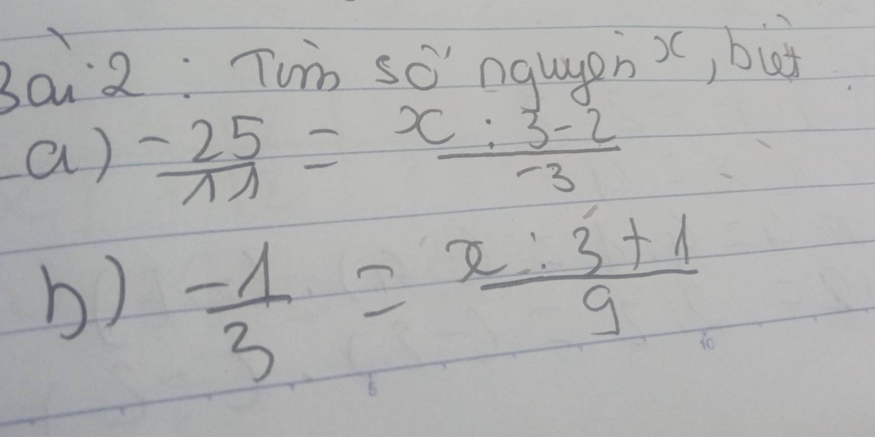 Bai2: Twn so ngugen x (, buì 
a)  (-25)/11 = (x:3-2)/-3 
b)
3=23+