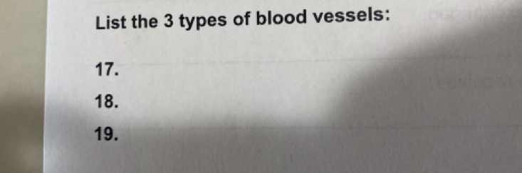 List the 3 types of blood vessels: 
17. 
18. 
19.