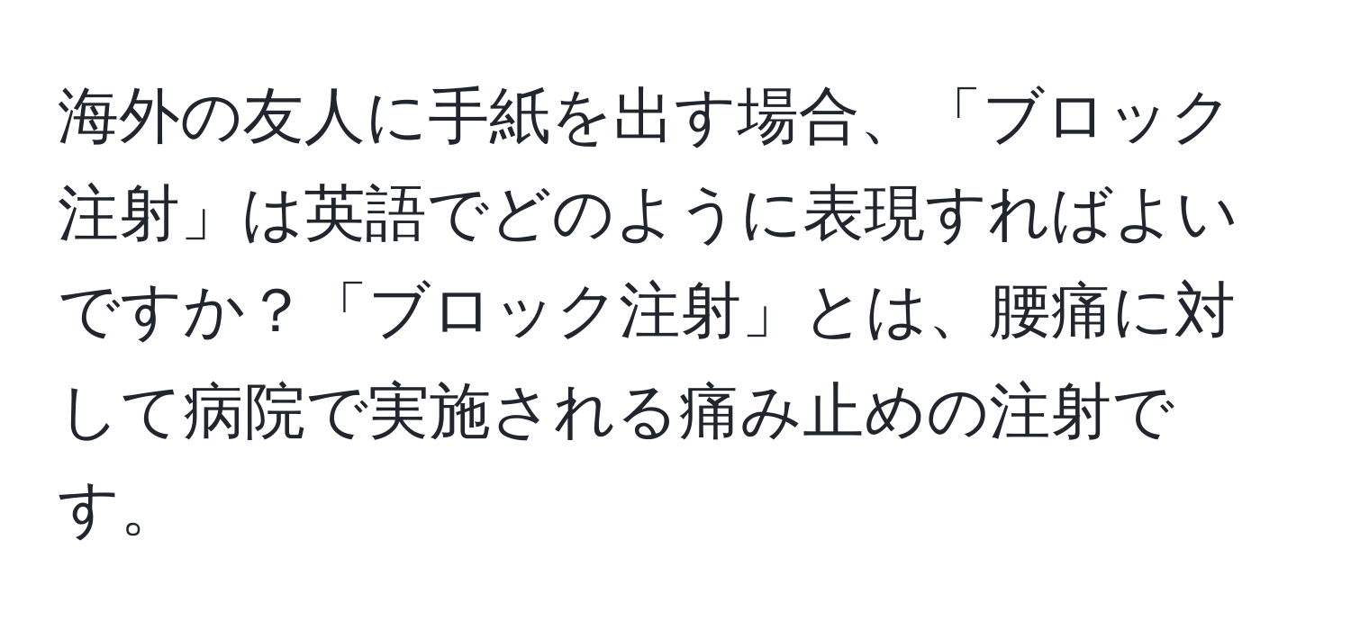 海外の友人に手紙を出す場合、「ブロック注射」は英語でどのように表現すればよいですか？「ブロック注射」とは、腰痛に対して病院で実施される痛み止めの注射です。