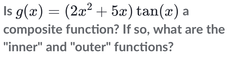 Is g(x)=(2x^2+5x)tan (x)a
composite function? If so, what are the 
"inner" and "outer" functions?