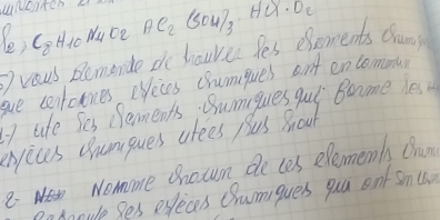 uwenten 
(e) (oHio Mace Ae_2 (oul, HCX· D_2
Dvous Bemende do haurer Yes efements chanp 
gue centotines eveces chumques ont encommun 
7 tafe Ses ements, Bumgues gul Boome les 
enjices camques arees pas Boul 
8- Nomme chotun de ces elements Qun 
Pndanule Ses execes Cumques guu ent Smu