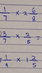  1/7 * 2 6/8 
 3/7 *  2/5 =
7 1/4 * 1 2/5 