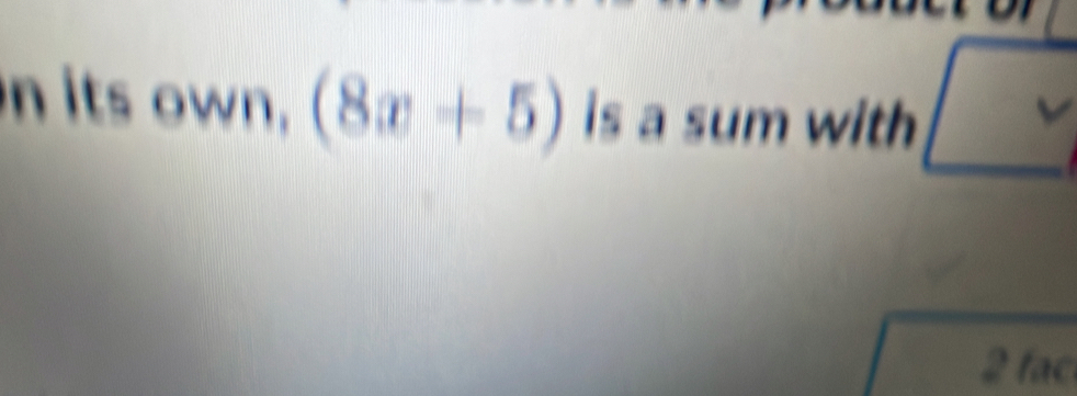 its own, (8x+5) is a sum with
2 fac