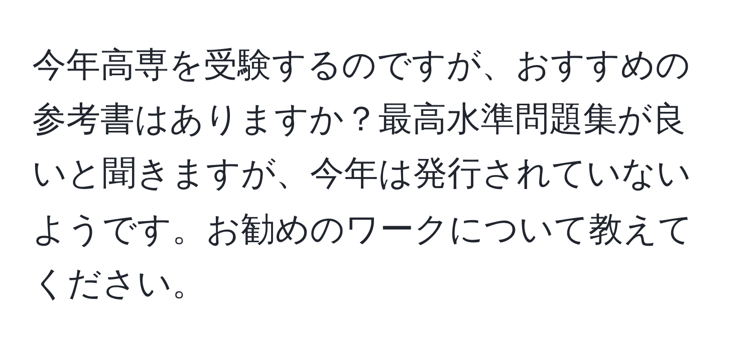 今年高専を受験するのですが、おすすめの参考書はありますか？最高水準問題集が良いと聞きますが、今年は発行されていないようです。お勧めのワークについて教えてください。