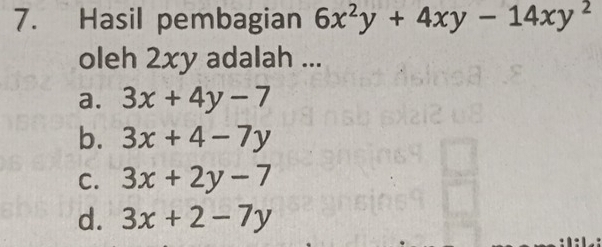 Hasil pembagian 6x^2y+4xy-14xy^2
oleh 2xy adalah ...
a. 3x+4y-7
b. 3x+4-7y
C. 3x+2y-7
d. 3x+2-7y