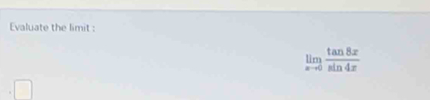 Evaluate the limit :
limlimits _xto 0 tan 8x/sin 4x 
□