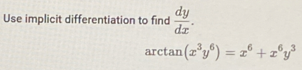 Use implicit differentiation to find  dy/dx .
arctan (x^3y^6)=x^6+x^6y^3